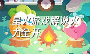 星火游戏解说火力全开（星火解说玩火力全开）