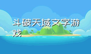 斗破天域文字游戏（斗破天域文字手游）