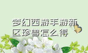 梦幻西游手游新区珍兽怎么得