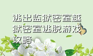 逃出监狱密室越狱密室逃脱游戏攻略（密室逃脱逃出越狱完整攻略）