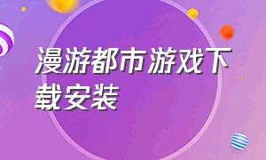 漫游都市游戏下载安装