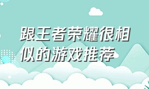 跟王者荣耀很相似的游戏推荐