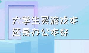 大学生买游戏本还是办公本好