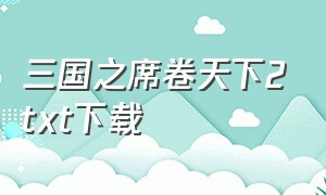 三国之席卷天下2txt下载