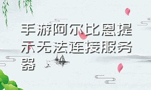 手游阿尔比恩提示无法连接服务器