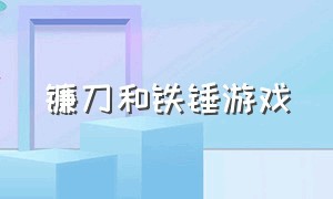 镰刀和铁锤游戏（镰刀和锤子 游戏）