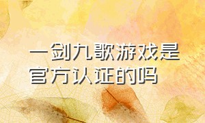 一剑九歌游戏是官方认证的吗