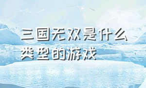 三国无双是什么类型的游戏（哪一款ps可以玩三国无双）