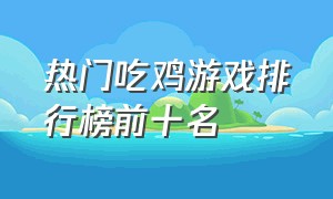 热门吃鸡游戏排行榜前十名