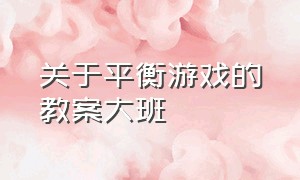 关于平衡游戏的教案大班（中班幼儿平衡的体育游戏教案）