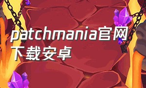 patchmania官网下载安卓