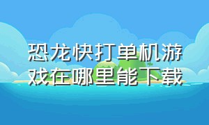 恐龙快打单机游戏在哪里能下载