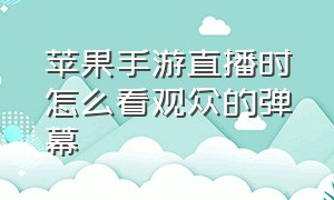 苹果手游直播时怎么看观众的弹幕