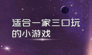 适合一家三口玩的小游戏