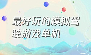 最好玩的模拟驾驶游戏单机（最好玩的模拟驾驶游戏单机手机版）