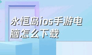 永恒岛ios手游电脑怎么下载