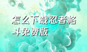 怎么下载忍者格斗免费版（忍者刺客格斗游戏下载）