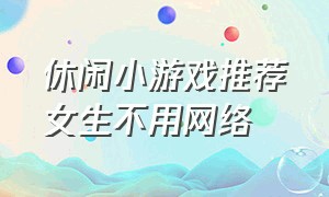 休闲小游戏推荐女生不用网络