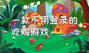 一款不用登录的吃鸡游戏