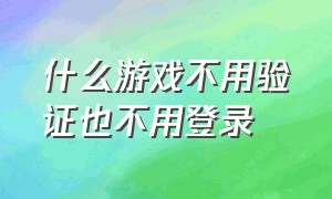 什么游戏不用验证也不用登录