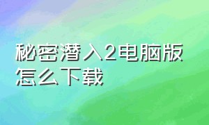 秘密潜入2电脑版怎么下载