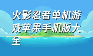 火影忍者单机游戏苹果手机版大全