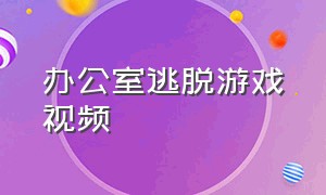 办公室逃脱游戏视频