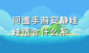 问道手游安静娃娃适合什么系（问道安静娃娃怎么培养资质）