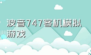 波音747客机模拟游戏（飞行员模拟器波音747游戏）