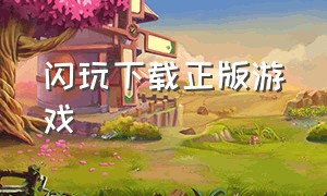 闪玩下载正版游戏（闪玩下载官方正版安装）