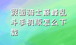 假面骑士巅峰乱斗手机版怎么下载