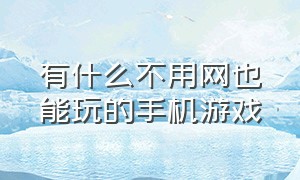 有什么不用网也能玩的手机游戏