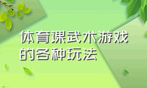 体育课武术游戏的各种玩法