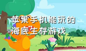 苹果手机能玩的海底生存游戏（苹果手机可以玩的生存类游戏）