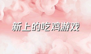 新上的吃鸡游戏（官方最新吃鸡游戏）