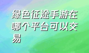 绿色征途手游在哪个平台可以交易