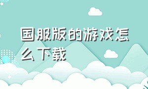 国服版的游戏怎么下载