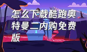 怎么下载酷跑奥特曼二内购免费版