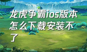 龙虎争霸ios版本怎么下载安装不了