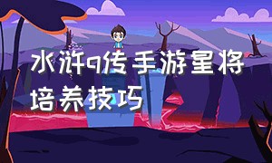 水浒q传手游星将培养技巧