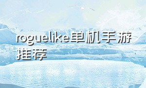 roguelike单机手游推荐（roguelike手游推荐）