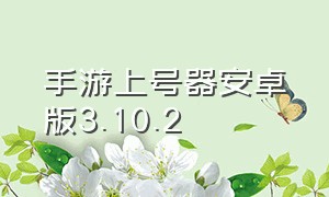 手游上号器安卓版3.10.2（手游上号器下载app最新版）