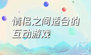 情侣之间适合的互动游戏