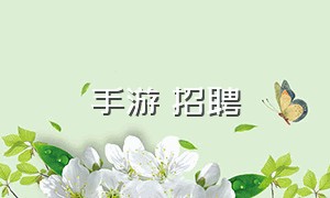 手游 招聘（手游工作室招聘入口）