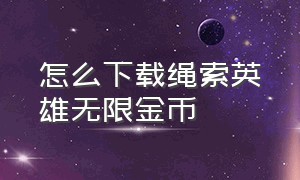 怎么下载绳索英雄无限金币