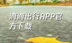 滴滴出行APP官方下载（滴滴出行app最新官方下载苹果版）