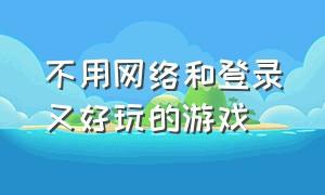 不用网络和登录又好玩的游戏