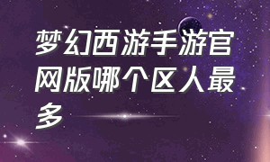 梦幻西游手游官网版哪个区人最多