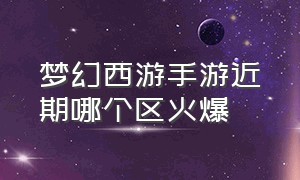 梦幻西游手游近期哪个区火爆