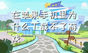 在苹果手机里为什么下载不了游戏